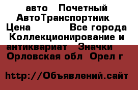 1.1) авто : Почетный АвтоТранспортник › Цена ­ 1 900 - Все города Коллекционирование и антиквариат » Значки   . Орловская обл.,Орел г.
